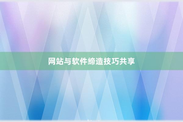 网站与软件缔造技巧共享