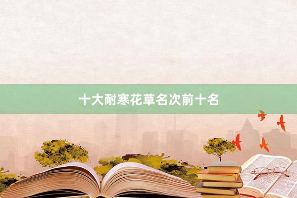 十大耐寒花草名次前十名